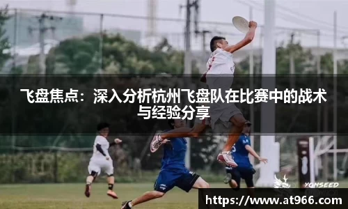 飞盘焦点：深入分析杭州飞盘队在比赛中的战术与经验分享