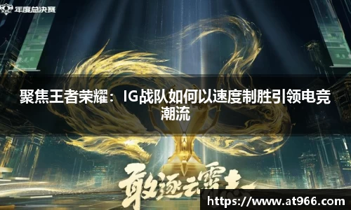 聚焦王者荣耀：IG战队如何以速度制胜引领电竞潮流