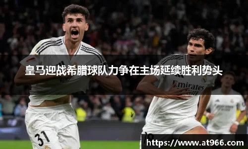 皇马迎战希腊球队力争在主场延续胜利势头