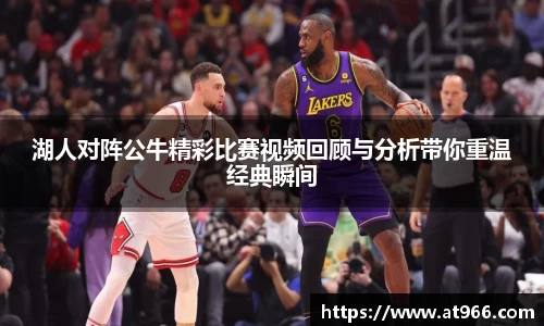 湖人对阵公牛精彩比赛视频回顾与分析带你重温经典瞬间